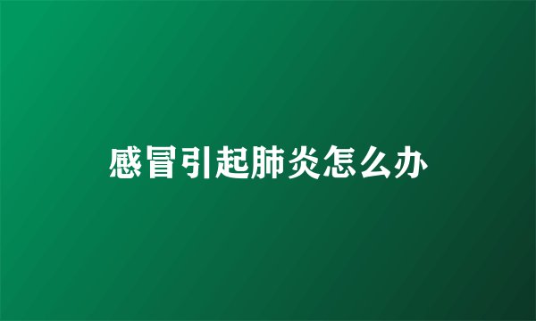 感冒引起肺炎怎么办