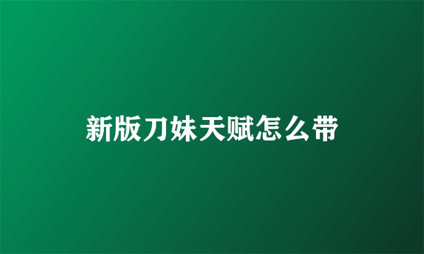 新版刀妹天赋怎么带