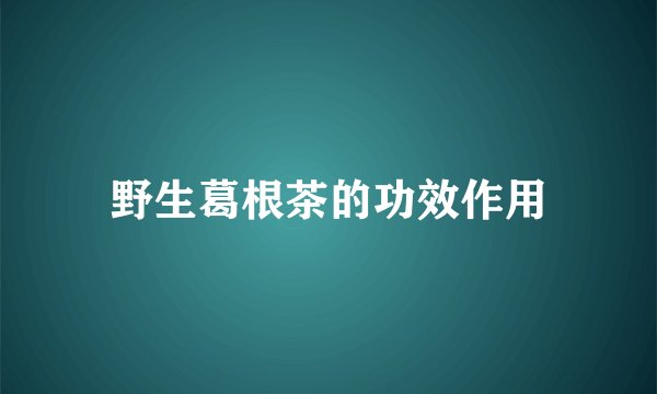 野生葛根茶的功效作用