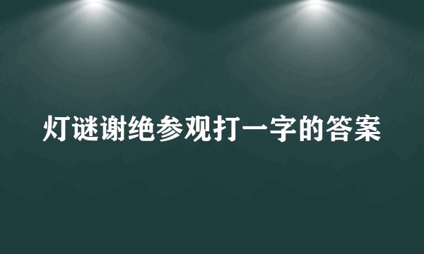 灯谜谢绝参观打一字的答案