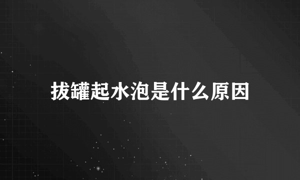 拔罐起水泡是什么原因