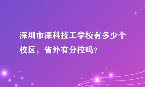深圳市深科技工学校有多少个校区，省外有分校吗？