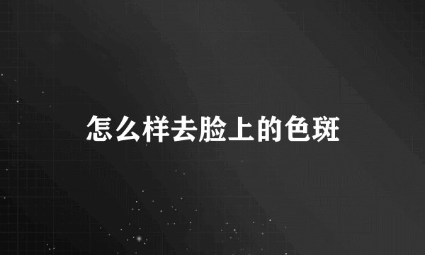 怎么样去脸上的色斑