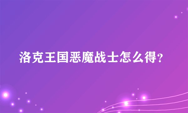 洛克王国恶魔战士怎么得？