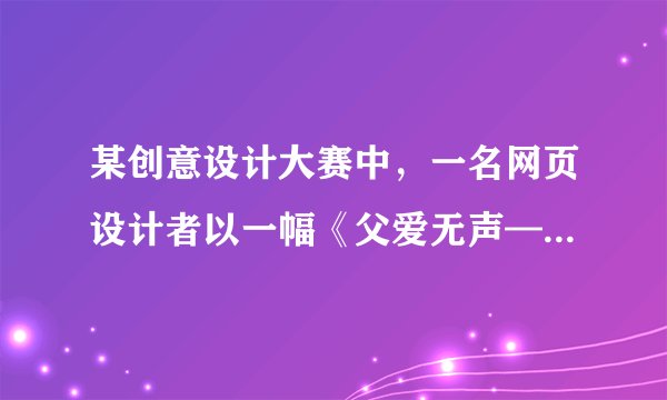 某创意设计大赛中，一名网页设计者以一幅《父爱无声——致生命里最重要的男人》 一举夺魁。这个设计画面其实略显简单，却极美：一只白嫩的小手，紧紧握住一只略显沧桑的大手的小拇指。画面中的那份相互独立又紧紧相随的爱，让人心动如潮。    父爱无声，但不代表父爱就可以被忽略。想想父亲平日里对你的付出，请你写一则短信，表达你对父亲的感恩之情。
