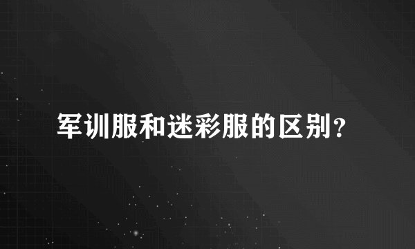 军训服和迷彩服的区别？