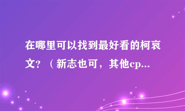 在哪里可以找到最好看的柯哀文？（新志也可，其他cp不重要，最好已完结）