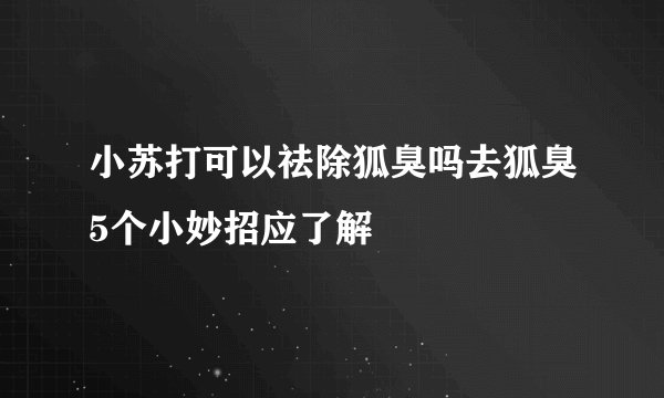 小苏打可以祛除狐臭吗去狐臭5个小妙招应了解