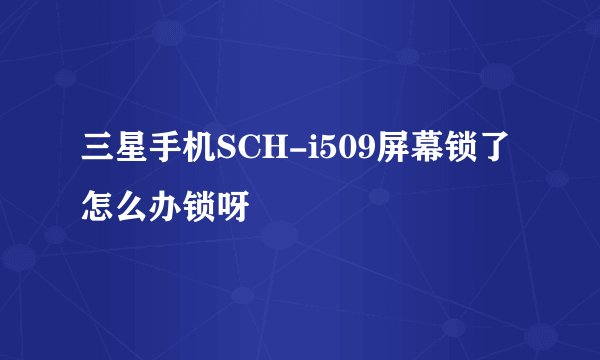 三星手机SCH-i509屏幕锁了怎么办锁呀
