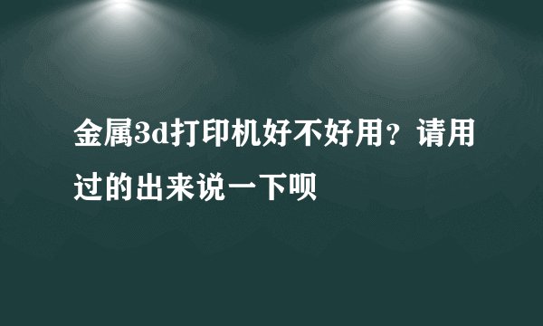 金属3d打印机好不好用？请用过的出来说一下呗