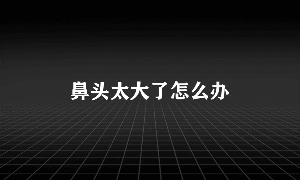 鼻头太大了怎么办