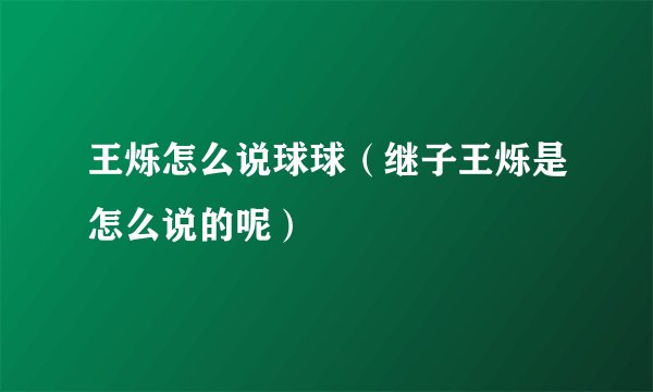 王烁怎么说球球（继子王烁是怎么说的呢）