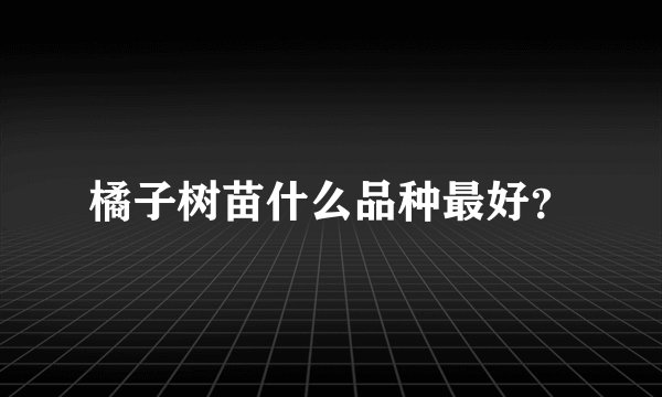 橘子树苗什么品种最好？