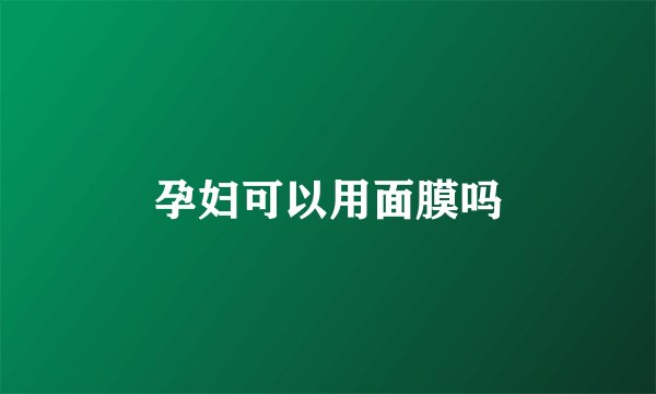 孕妇可以用面膜吗