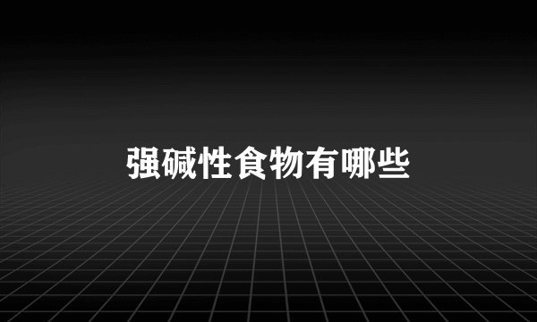 强碱性食物有哪些