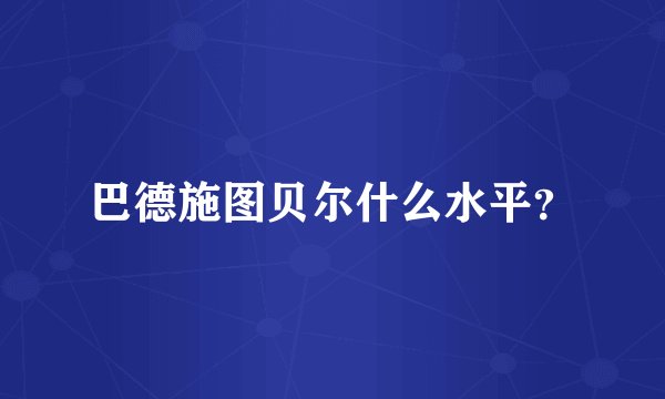 巴德施图贝尔什么水平？