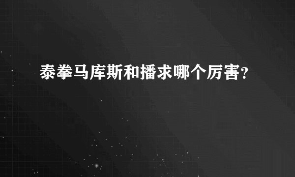 泰拳马库斯和播求哪个厉害？