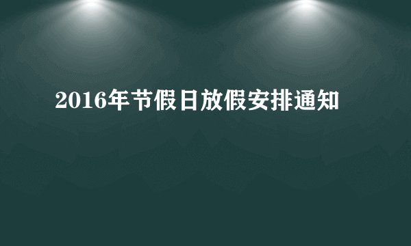 2016年节假日放假安排通知