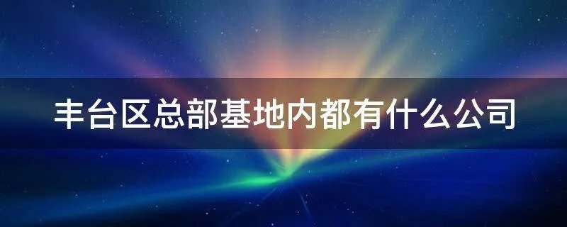 丰台区总部基地内都有什么公司