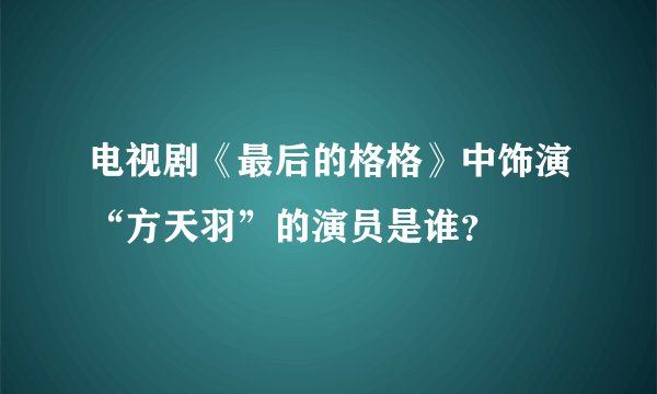 电视剧《最后的格格》中饰演“方天羽”的演员是谁？