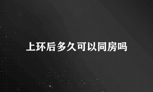上环后多久可以同房吗