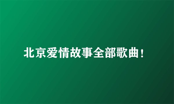 北京爱情故事全部歌曲！