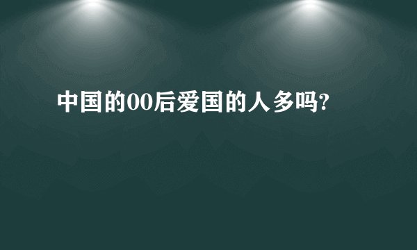 中国的00后爱国的人多吗?