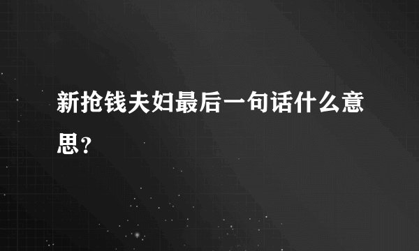新抢钱夫妇最后一句话什么意思？
