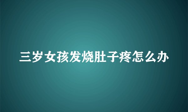 三岁女孩发烧肚子疼怎么办