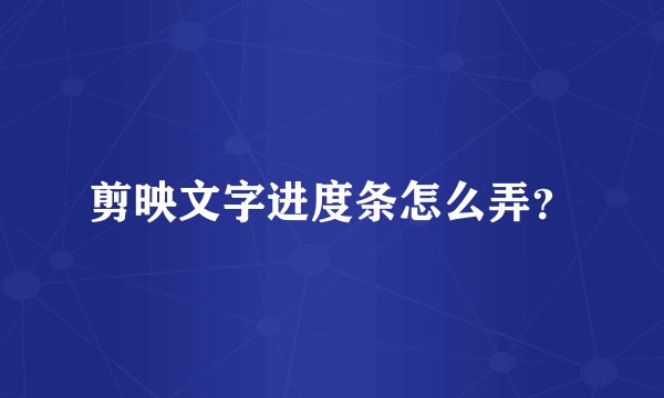 剪映文字进度条怎么弄？