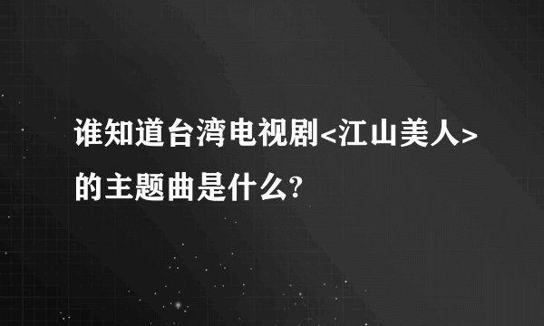 谁知道台湾电视剧<江山美人>的主题曲是什么?