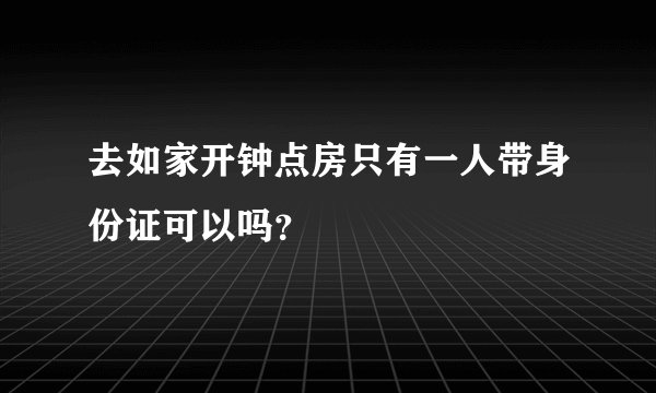去如家开钟点房只有一人带身份证可以吗？