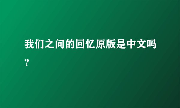 我们之间的回忆原版是中文吗？