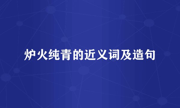 炉火纯青的近义词及造句
