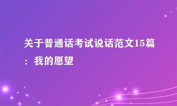 关于普通话考试说话范文15篇：我的愿望