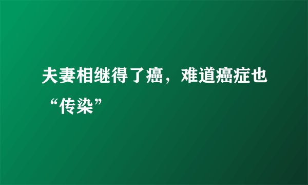 夫妻相继得了癌，难道癌症也“传染”