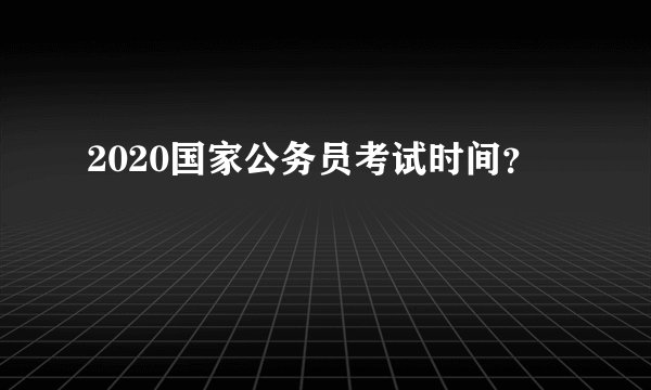 2020国家公务员考试时间？