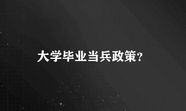 大学毕业当兵政策？