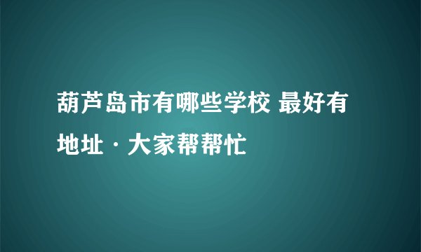 葫芦岛市有哪些学校 最好有地址·大家帮帮忙