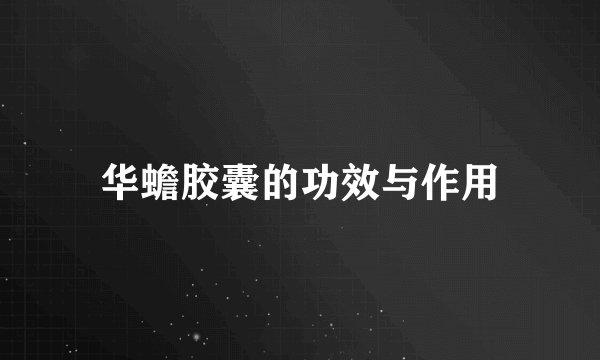 华蟾胶囊的功效与作用
