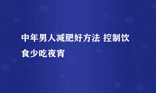 中年男人减肥好方法 控制饮食少吃夜宵