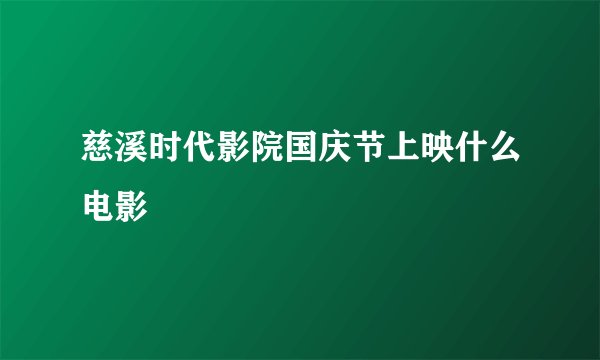 慈溪时代影院国庆节上映什么电影