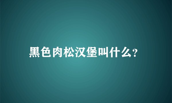 黑色肉松汉堡叫什么？