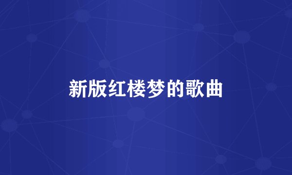 新版红楼梦的歌曲