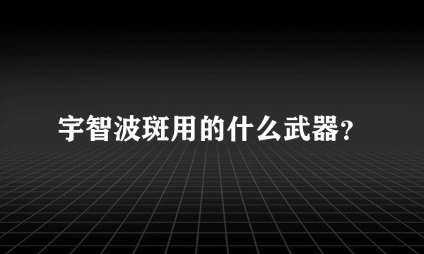 宇智波斑用的什么武器？