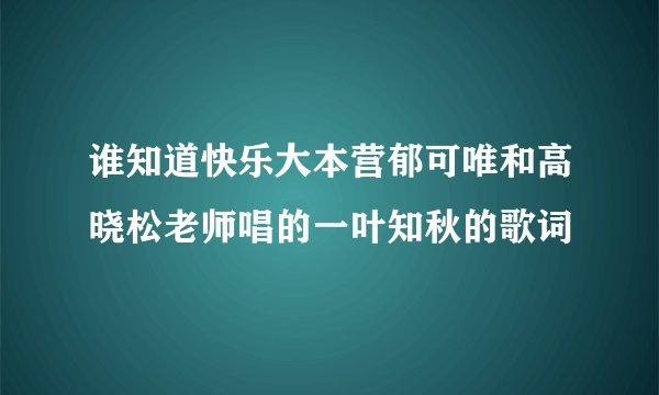 谁知道快乐大本营郁可唯和高晓松老师唱的一叶知秋的歌词
