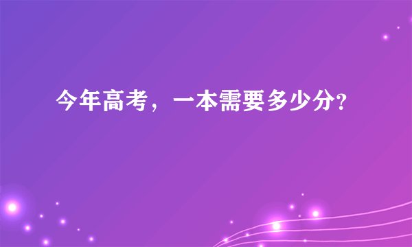 今年高考，一本需要多少分？