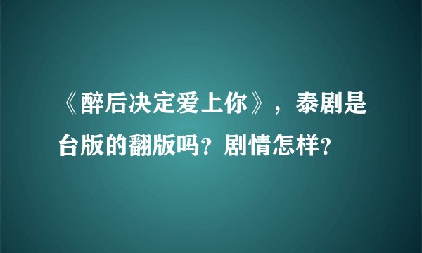 《醉后决定爱上你》，泰剧是台版的翻版吗？剧情怎样？