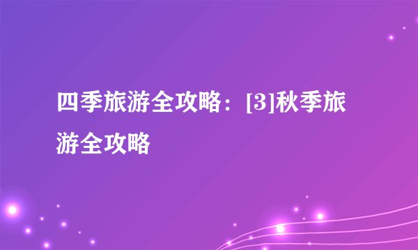 四季旅游全攻略：[3]秋季旅游全攻略