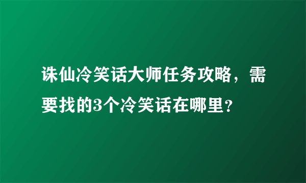 诛仙冷笑话大师任务攻略，需要找的3个冷笑话在哪里？
